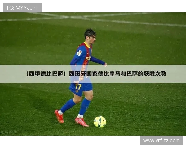 西甲联赛经典德比战介绍与历史恩怨解析